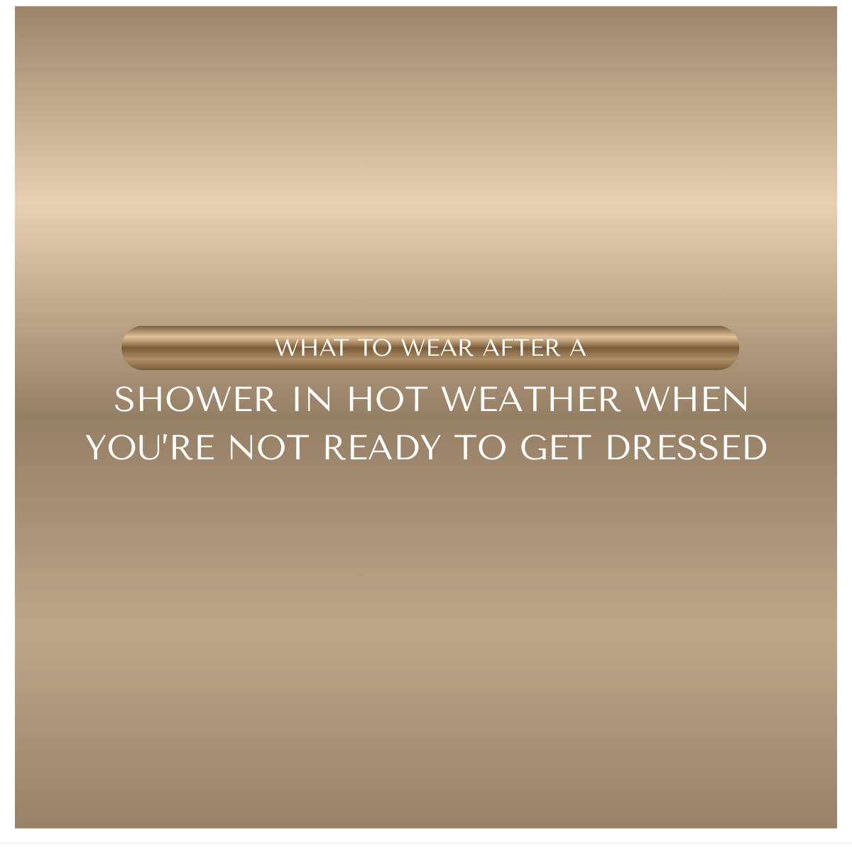 What to Wear After a Shower in Hot Weather When You’re Not Ready to Get Dressed